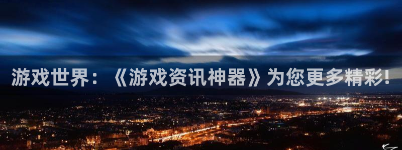 长征娱乐科技：游戏世界：《游戏资讯神器》为您更多精彩!