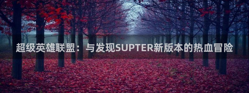 长征娱乐网页登录入口：超级英雄联盟：与发现SUPTER新版本