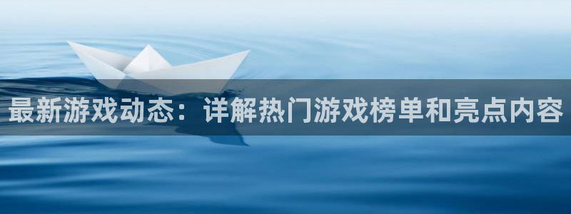 长征娱乐官网登录：最新游戏动态：详解热门游戏榜单和亮点内容